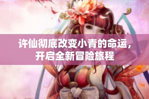许仙彻底改变小青的命运，开启全新冒险旅程