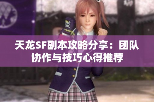 天龙SF副本攻略分享：团队协作与技巧心得推荐
