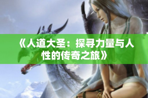 《人道大圣：探寻力量与人性的传奇之旅》