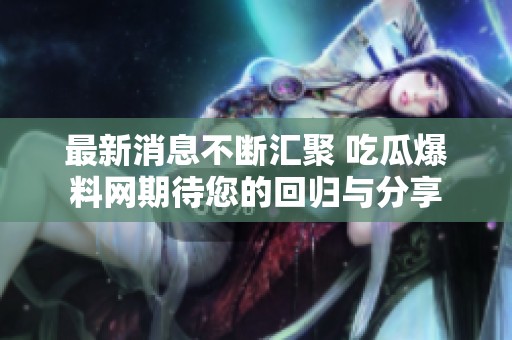 最新消息不断汇聚 吃瓜爆料网期待您的回归与分享