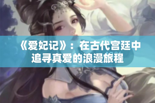 《爱妃记》：在古代宫廷中追寻真爱的浪漫旅程