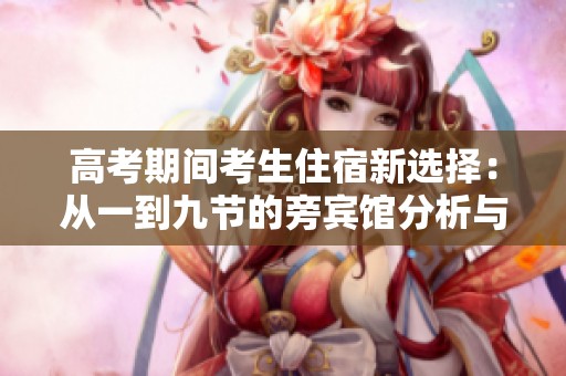 高考期间考生住宿新选择：从一到九节的旁宾馆分析与推荐