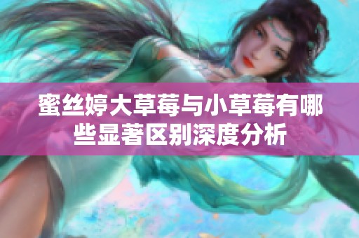 蜜丝婷大草莓与小草莓有哪些显著区别深度分析