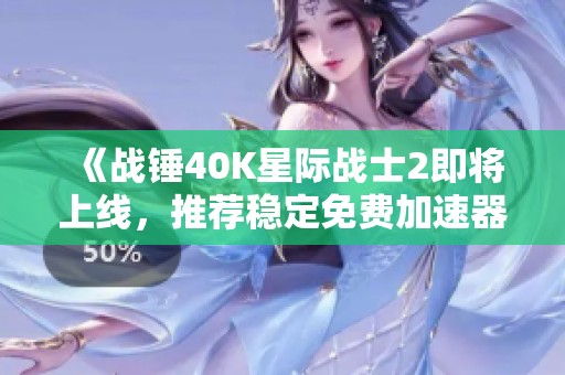 《战锤40K星际战士2即将上线，推荐稳定免费加速器畅玩》