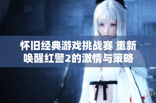 怀旧经典游戏挑战赛 重新唤醒红警2的激情与策略