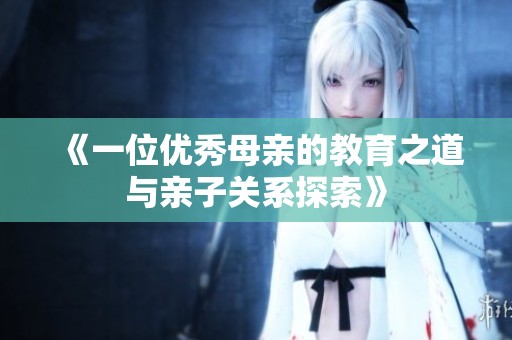 《一位优秀母亲的教育之道与亲子关系探索》