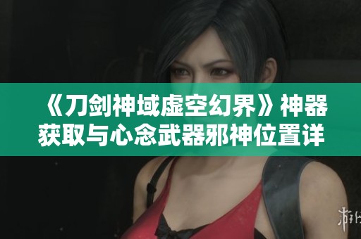 《刀剑神域虚空幻界》神器获取与心念武器邪神位置详细攻略
