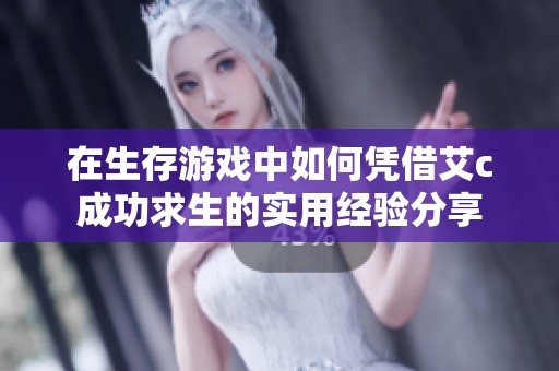 在生存游戏中如何凭借艾c成功求生的实用经验分享