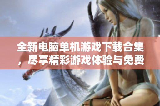 全新电脑单机游戏下载合集，尽享精彩游戏体验与免费下载!