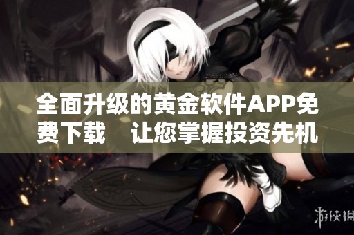 全面升级的黄金软件APP免费下载　让您掌握投资先机