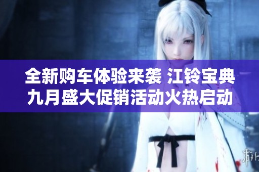 全新购车体验来袭 江铃宝典九月盛大促销活动火热启动