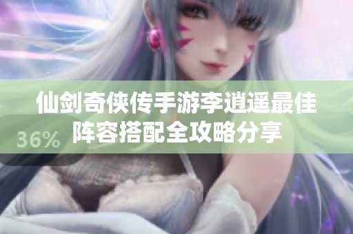 仙剑奇侠传手游李逍遥最佳阵容搭配全攻略分享