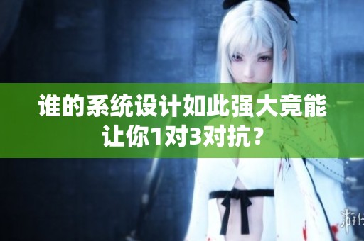 谁的系统设计如此强大竟能让你1对3对抗？