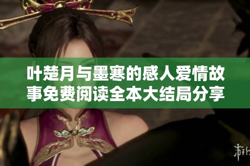 叶楚月与墨寒的感人爱情故事免费阅读全本大结局分享