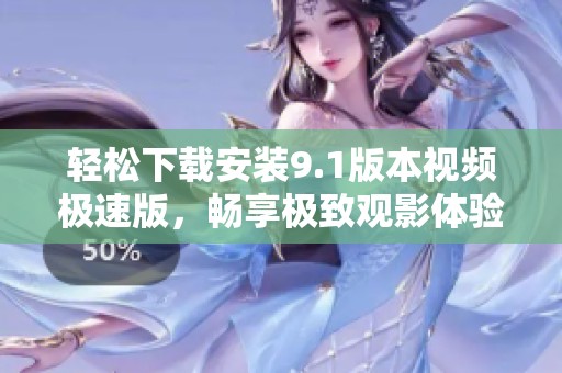 轻松下载安装9.1版本视频极速版，畅享极致观影体验
