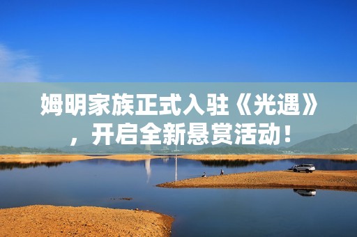 姆明家族正式入驻《光遇》，开启全新悬赏活动！