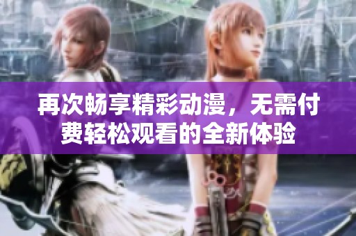 再次畅享精彩动漫，无需付费轻松观看的全新体验
