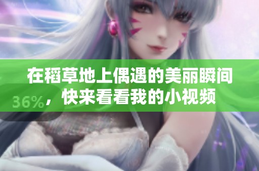 在稻草地上偶遇的美丽瞬间，快来看看我的小视频