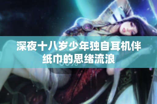 深夜十八岁少年独自耳机伴纸巾的思绪流浪