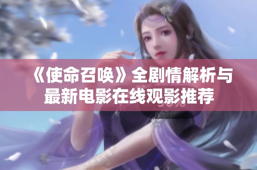 《使命召唤》全剧情解析与最新电影在线观影推荐