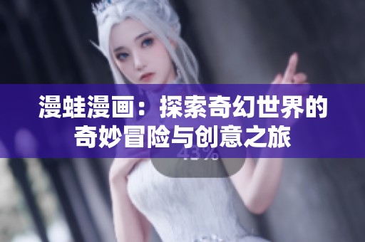 漫蛙漫画：探索奇幻世界的奇妙冒险与创意之旅