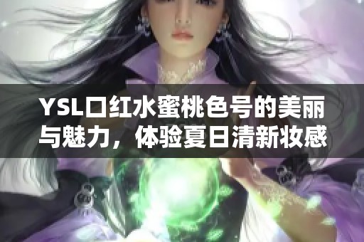 YSL口红水蜜桃色号的美丽与魅力，体验夏日清新妆感