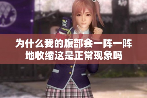 为什么我的腹部会一阵一阵地收缩这是正常现象吗