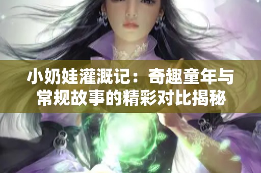 小奶娃灌溉记：奇趣童年与常规故事的精彩对比揭秘