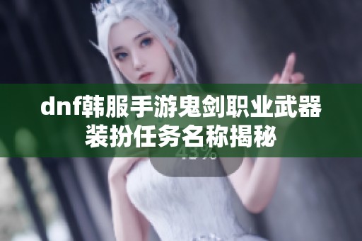 dnf韩服手游鬼剑职业武器装扮任务名称揭秘