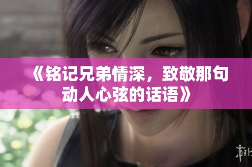 《铭记兄弟情深，致敬那句动人心弦的话语》