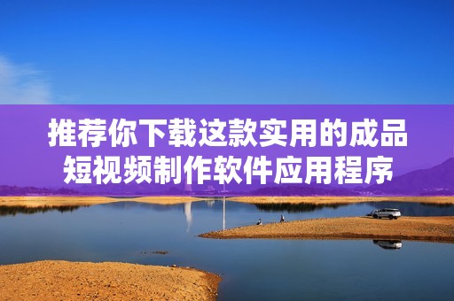 推荐你下载这款实用的成品短视频制作软件应用程序