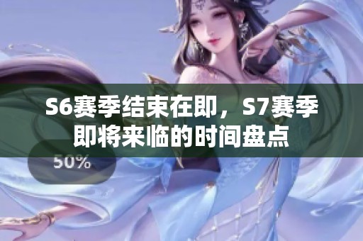 S6赛季结束在即，S7赛季即将来临的时间盘点