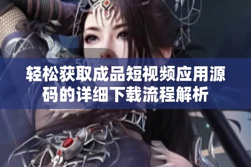 轻松获取成品短视频应用源码的详细下载流程解析