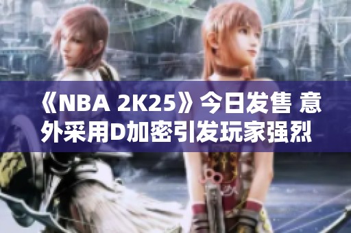 《NBA 2K25》今日发售 意外采用D加密引发玩家强烈不满