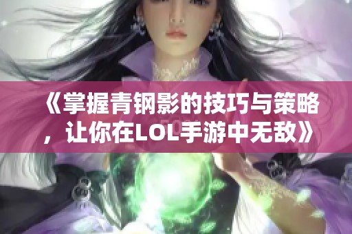 《掌握青钢影的技巧与策略，让你在LOL手游中无敌》