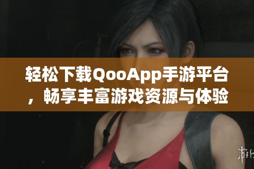 轻松下载QooApp手游平台，畅享丰富游戏资源与体验