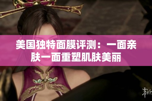 美国独特面膜评测：一面亲肤一面重塑肌肤美丽