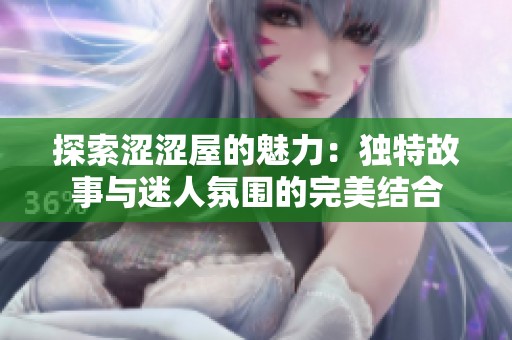 探索涩涩屋的魅力：独特故事与迷人氛围的完美结合
