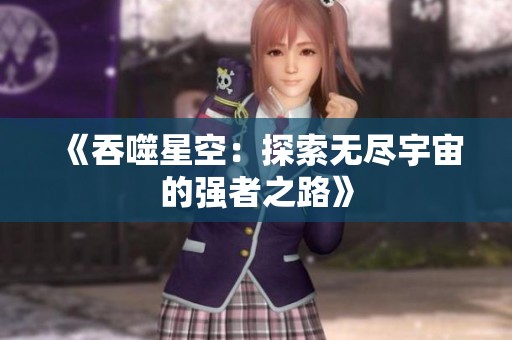 《吞噬星空：探索无尽宇宙的强者之路》