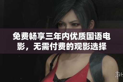 免费畅享三年内优质国语电影，无需付费的观影选择