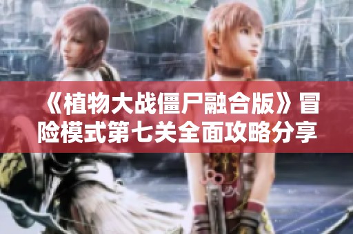 《植物大战僵尸融合版》冒险模式第七关全面攻略分享