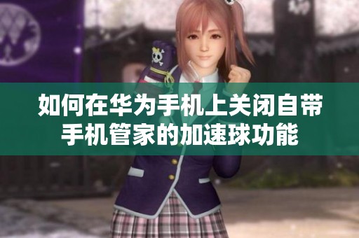 如何在华为手机上关闭自带手机管家的加速球功能
