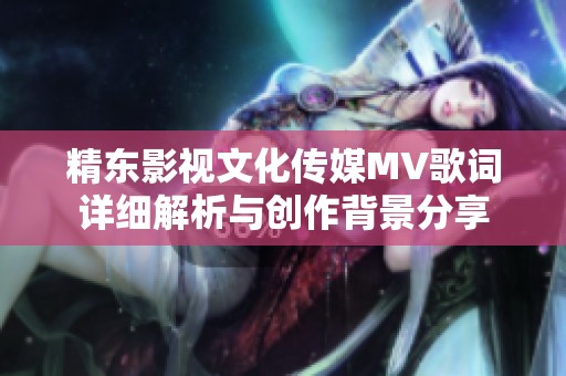 精东影视文化传媒MV歌词详细解析与创作背景分享