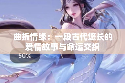 曲折情缘：一段古代悠长的爱情故事与命运交织