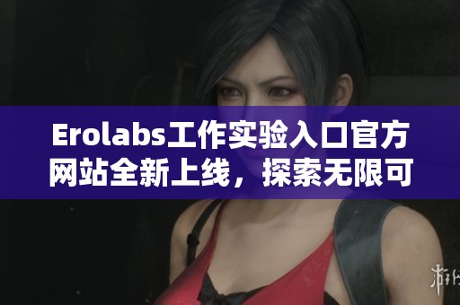 Erolabs工作实验入口官方网站全新上线，探索无限可能