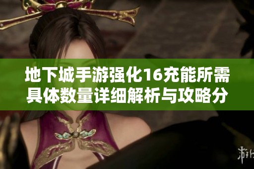 地下城手游强化16充能所需具体数量详细解析与攻略分享