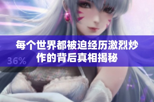 每个世界都被迫经历激烈炒作的背后真相揭秘