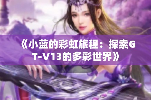 《小蓝的彩虹旅程：探索GT-V13的多彩世界》