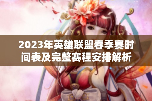 2023年英雄联盟春季赛时间表及完整赛程安排解析