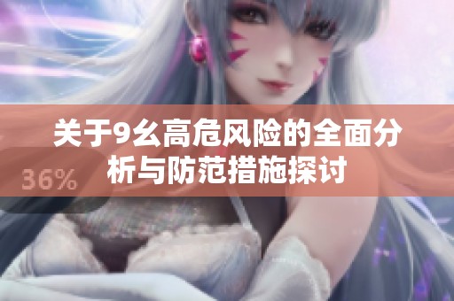 关于9幺高危风险的全面分析与防范措施探讨